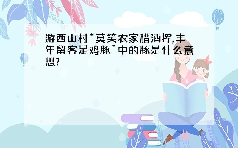 游西山村“莫笑农家腊酒挥,丰年留客足鸡豚”中的豚是什么意思?