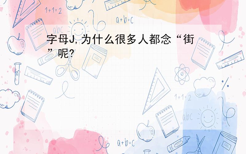 字母J,为什么很多人都念“街”呢?