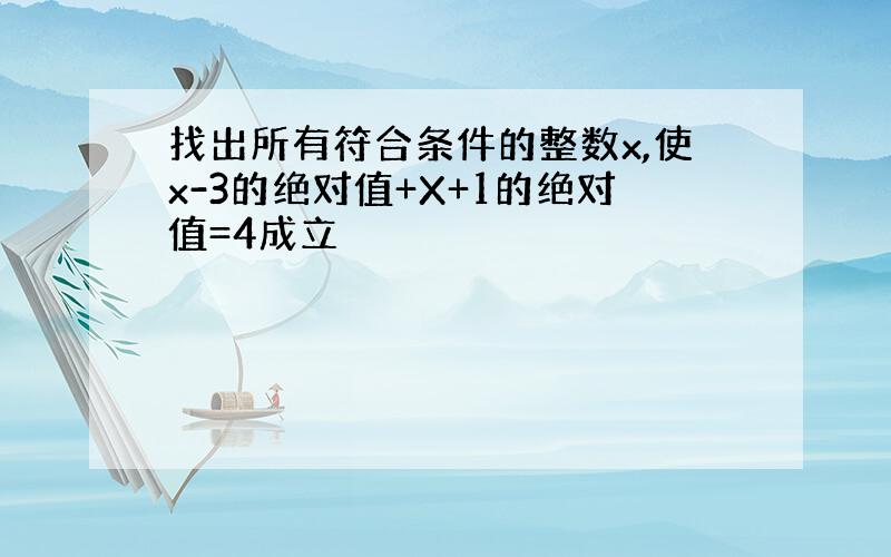 找出所有符合条件的整数x,使x-3的绝对值+X+1的绝对值=4成立