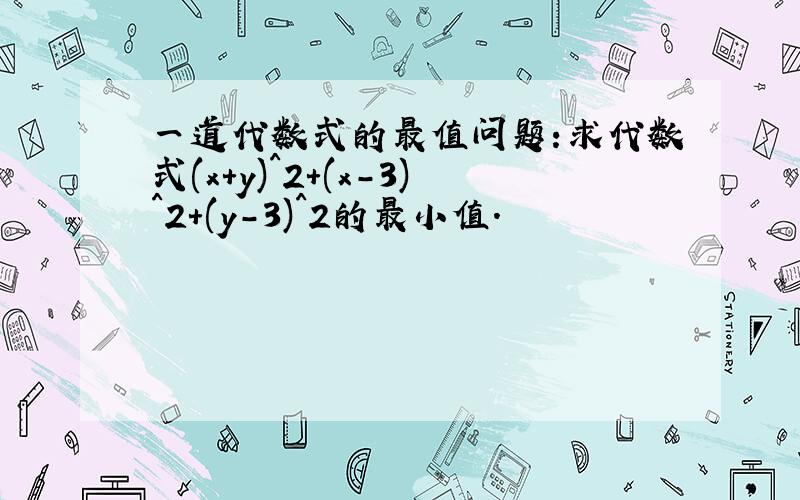 一道代数式的最值问题:求代数式(x+y)^2+(x-3)^2+(y-3)^2的最小值.