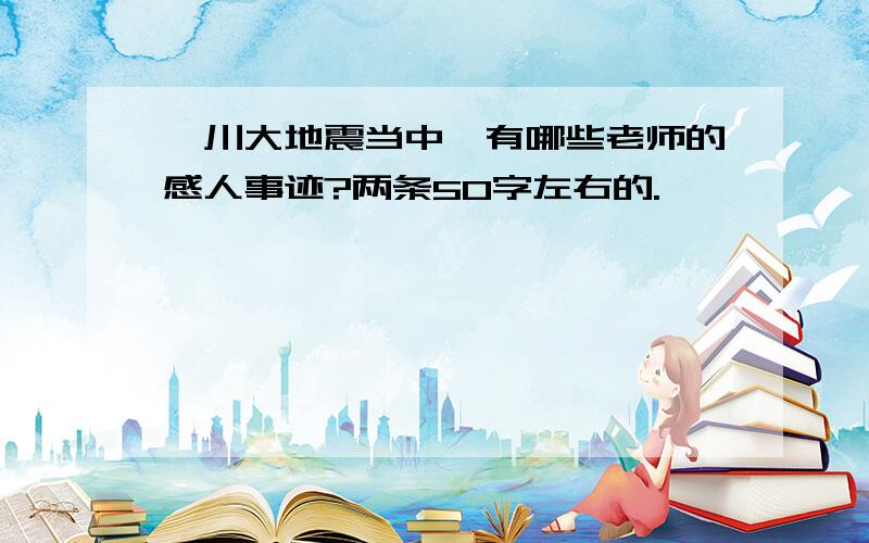 汶川大地震当中,有哪些老师的感人事迹?两条50字左右的.