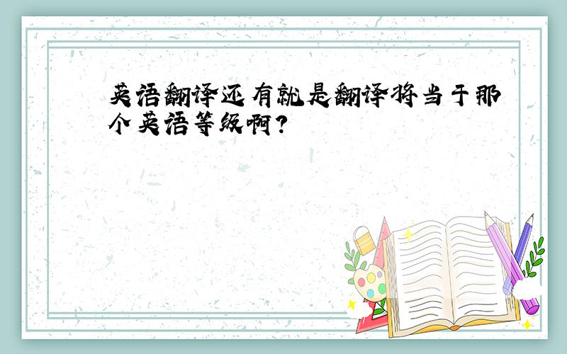 英语翻译还有就是翻译将当于那个英语等级啊?