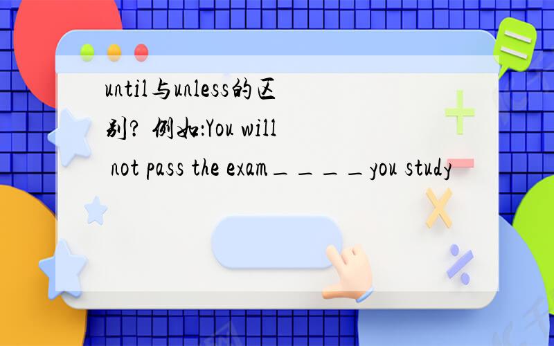 until与unless的区别? 例如：You will not pass the exam____you study