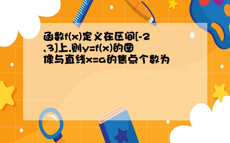 函数f(x)定义在区间[-2,3]上,则y=f(x)的图像与直线x=a的焦点个数为