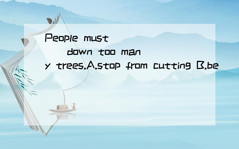 People must_____down too many trees.A.stop from cutting B.be