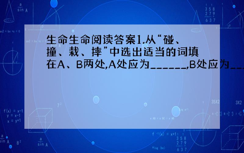 生命生命阅读答案1.从“碰、撞、栽、摔”中选出适当的词填在A、B两处,A处应为______,B处应为_____2我可失去