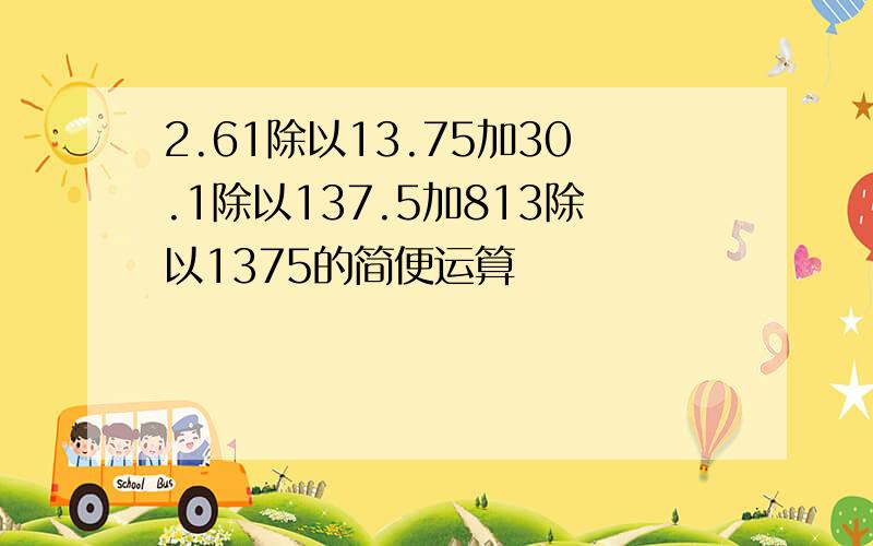 2.61除以13.75加30.1除以137.5加813除以1375的简便运算