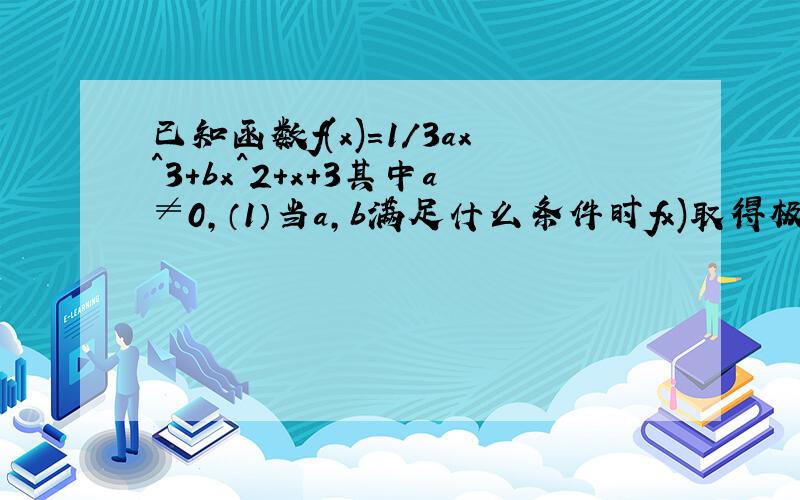 已知函数f(x)=1/3ax^3+bx^2+x+3其中a≠0,（1）当a,b满足什么条件时fx)取得极值（2）已知a>0