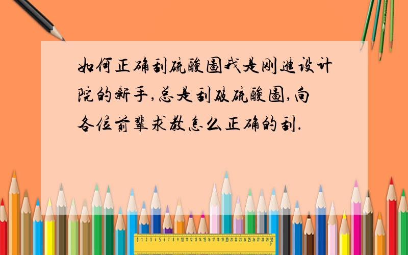 如何正确刮硫酸图我是刚进设计院的新手,总是刮破硫酸图,向各位前辈求教怎么正确的刮.