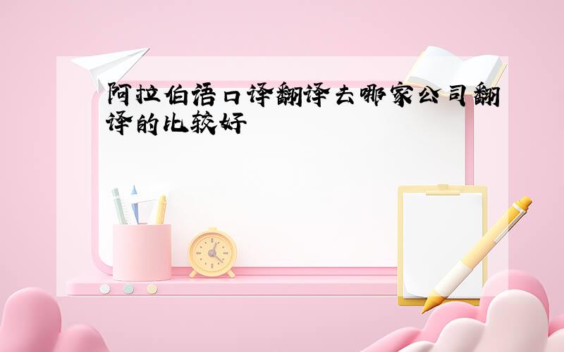 阿拉伯语口译翻译去哪家公司翻译的比较好