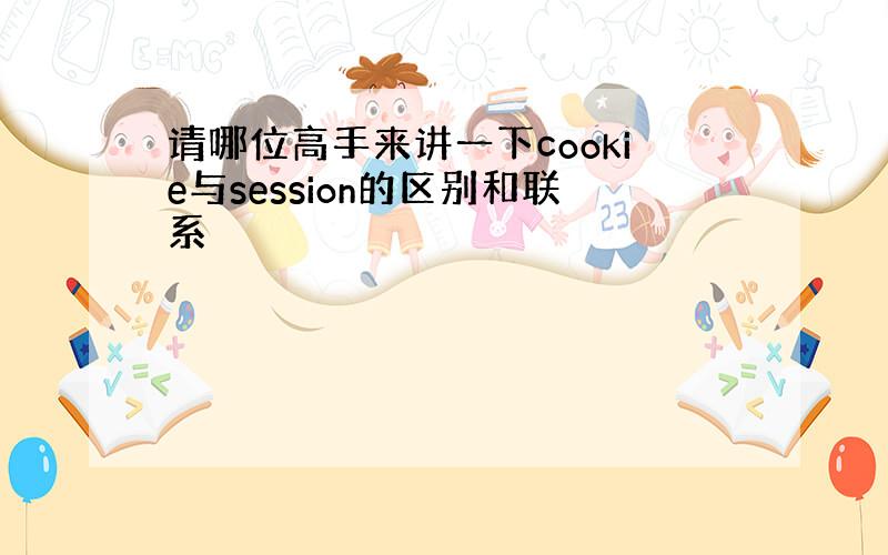 请哪位高手来讲一下cookie与session的区别和联系