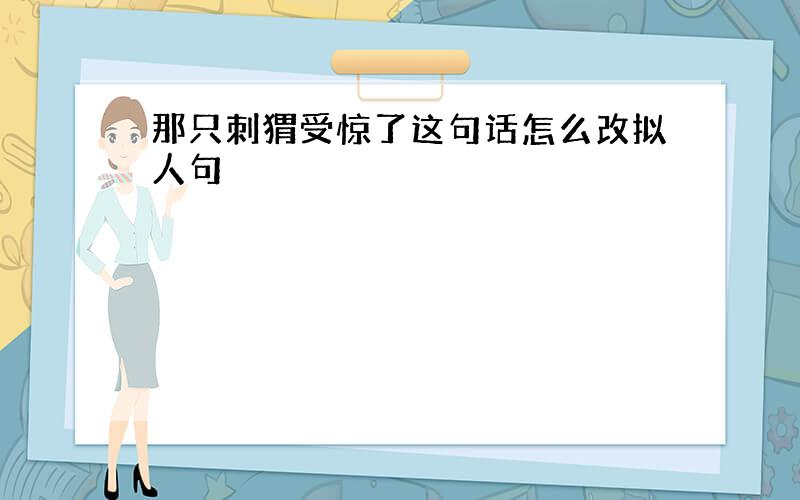 那只刺猬受惊了这句话怎么改拟人句