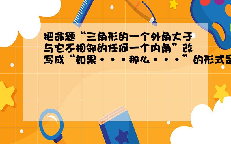 把命题“三角形的一个外角大于与它不相邻的任何一个内角”改写成“如果···那么···”的形式是（