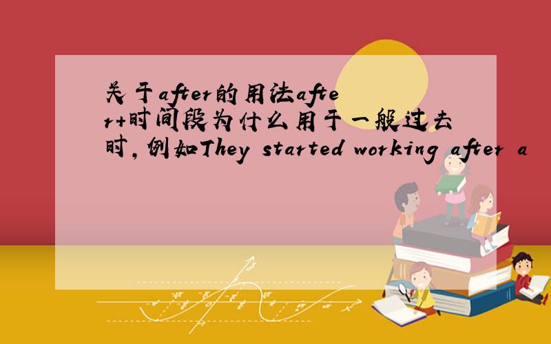 关于after的用法after+时间段为什么用于一般过去时,例如They started working after a