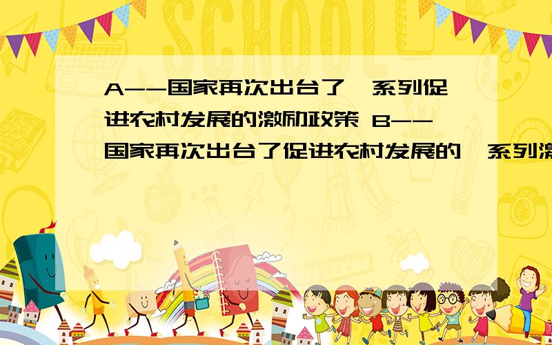 A--国家再次出台了一系列促进农村发展的激励政策 B--国家再次出台了促进农村发展的一系列激励政策