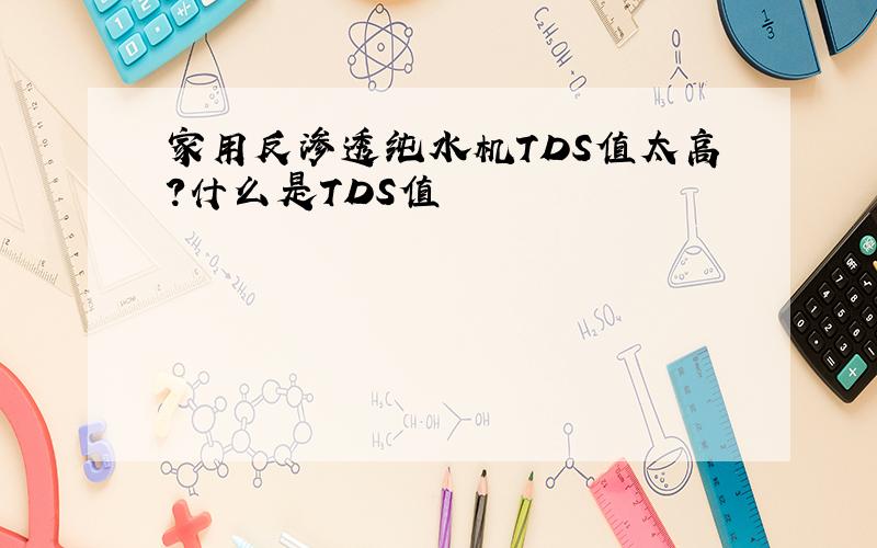 家用反渗透纯水机TDS值太高?什么是TDS值