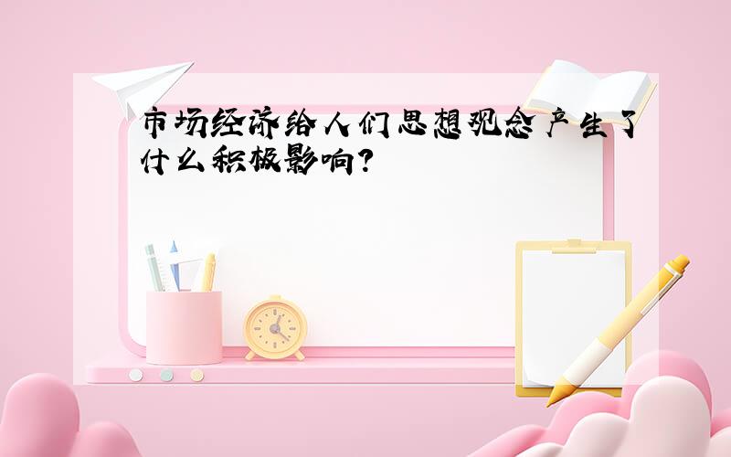 市场经济给人们思想观念产生了什么积极影响?