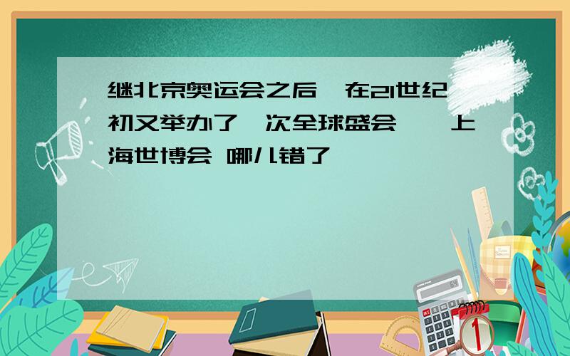 继北京奥运会之后,在21世纪初又举办了一次全球盛会——上海世博会 哪儿错了