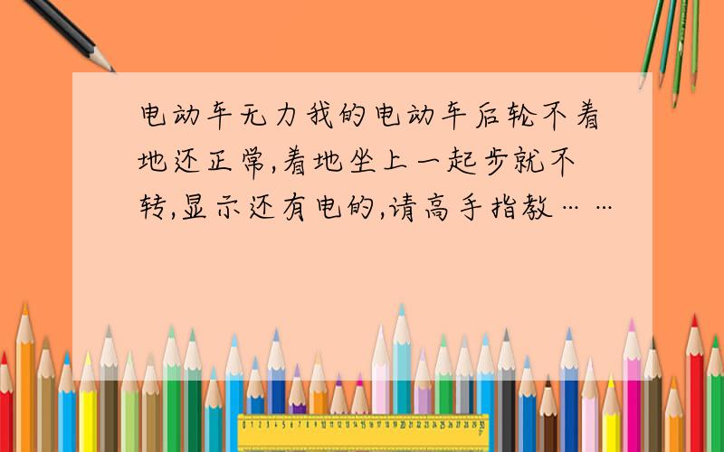 电动车无力我的电动车后轮不着地还正常,着地坐上一起步就不转,显示还有电的,请高手指教……