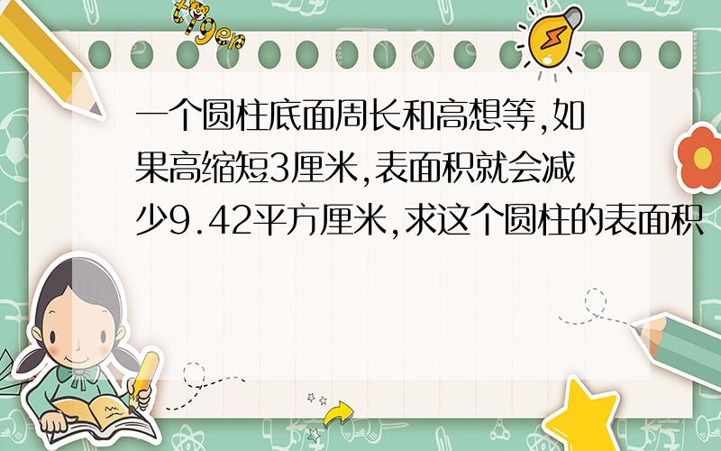 一个圆柱底面周长和高想等,如果高缩短3厘米,表面积就会减少9.42平方厘米,求这个圆柱的表面积