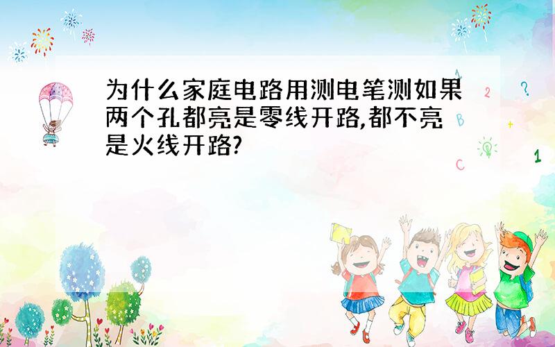 为什么家庭电路用测电笔测如果两个孔都亮是零线开路,都不亮是火线开路?