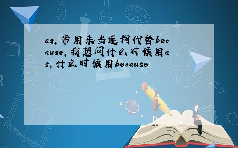 as,常用来当连词代替because,我想问什么时候用as,什么时候用because