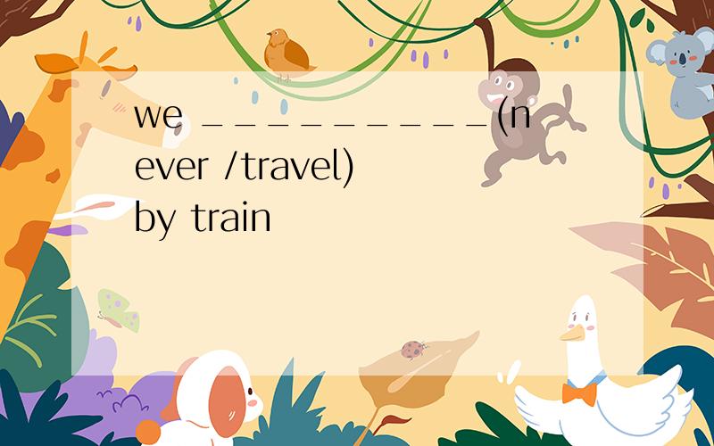 we _________(never /travel) by train