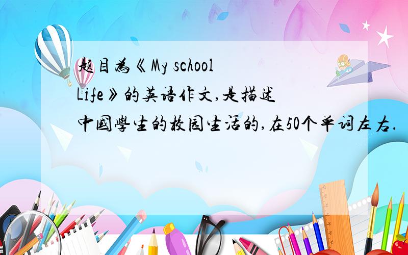 题目为《My school Life》的英语作文,是描述中国学生的校园生活的,在50个单词左右.