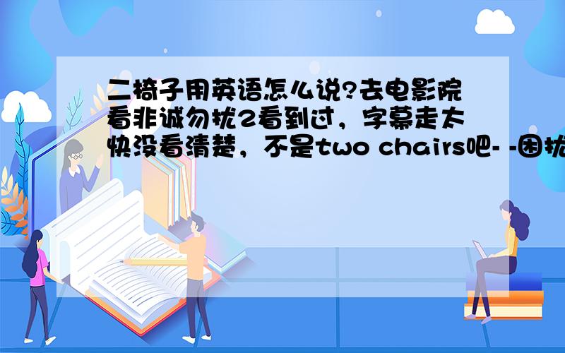 二椅子用英语怎么说?去电影院看非诚勿扰2看到过，字幕走太快没看清楚，不是two chairs吧- -困扰多年的问题了。哈