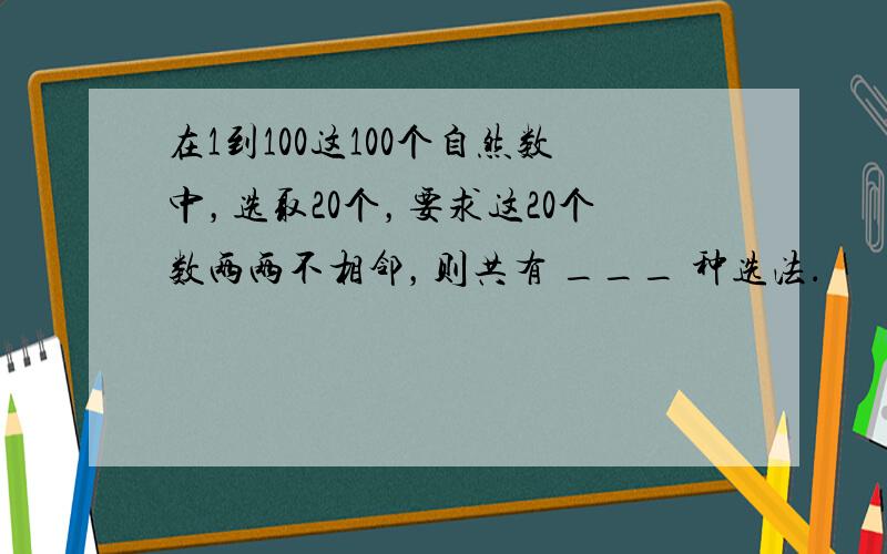 在1到100这100个自然数中，选取20个，要求这20个数两两不相邻，则共有 ___ 种选法．