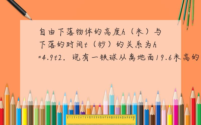 自由下落物体的高度h（米）与下落的时间t（秒）的关系为h=4.9t2．现有一铁球从离地面19.6米高的建筑物上