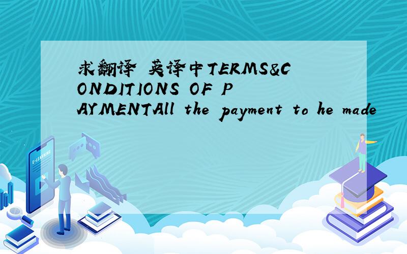 求翻译 英译中TERMS&CONDITIONS OF PAYMENTAll the payment to he made