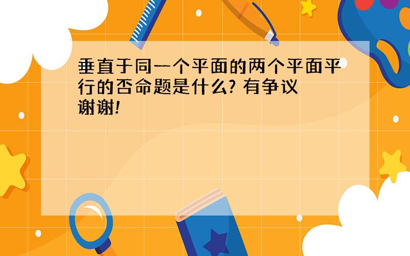 垂直于同一个平面的两个平面平行的否命题是什么? 有争议 谢谢!