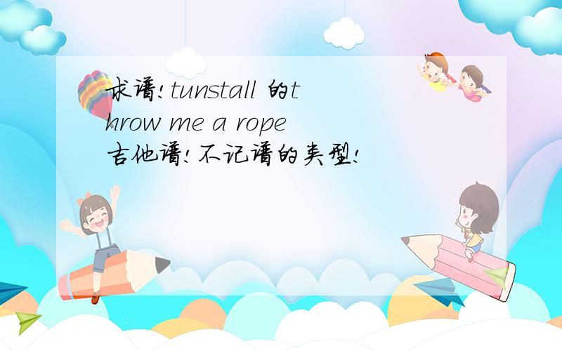 求谱!tunstall 的throw me a rope吉他谱!不记谱的类型!