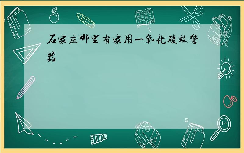 石家庄哪里有家用一氧化碳报警器