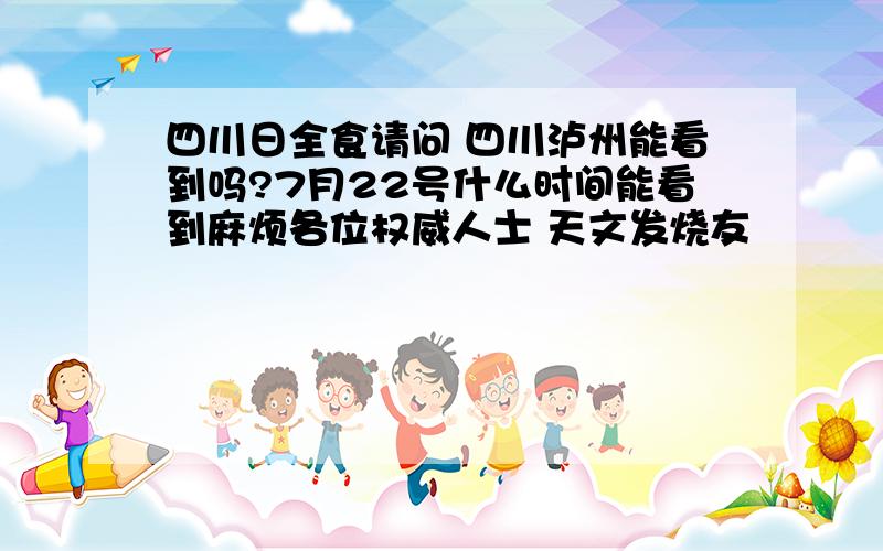 四川日全食请问 四川泸州能看到吗?7月22号什么时间能看到麻烦各位权威人士 天文发烧友