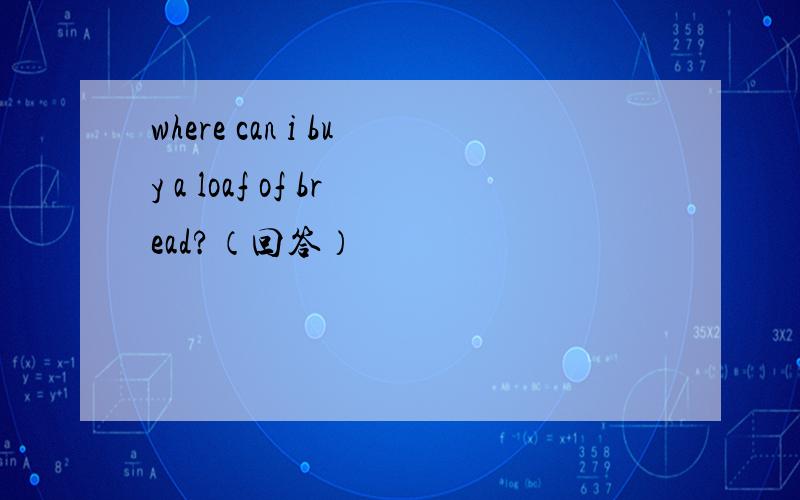 where can i buy a loaf of bread?（回答）