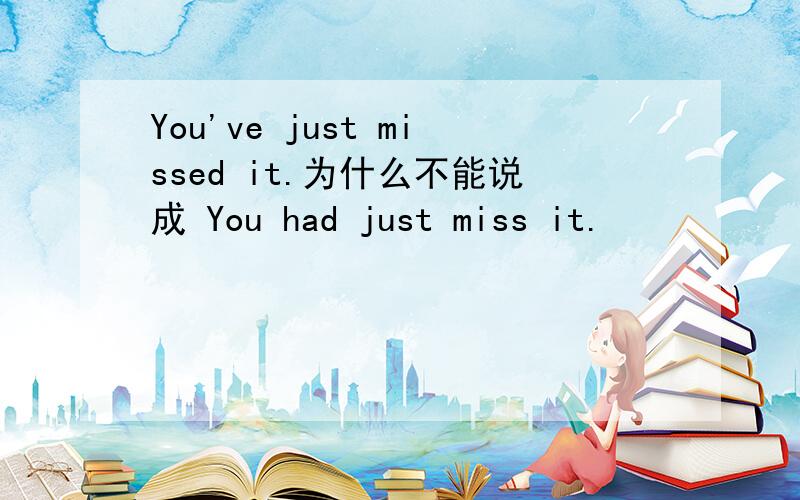 You've just missed it.为什么不能说成 You had just miss it.