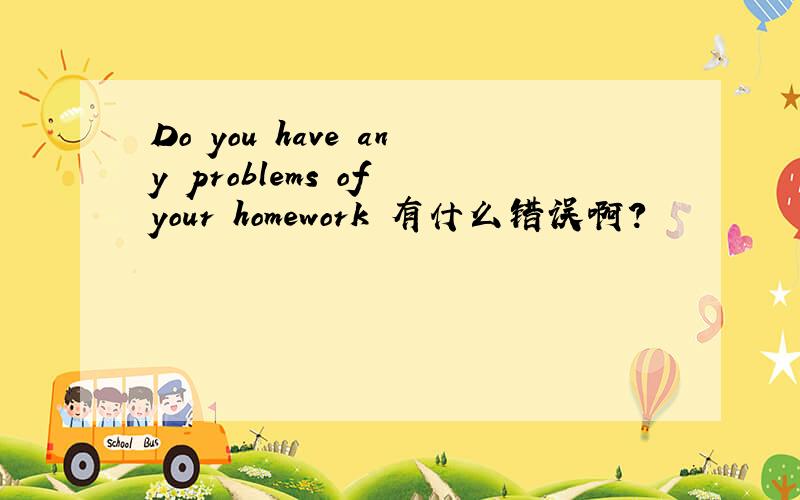 Do you have any problems of your homework 有什么错误啊?