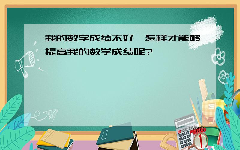 我的数学成绩不好,怎样才能够提高我的数学成绩呢?