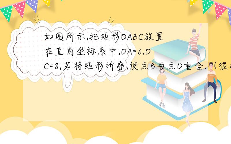 如图所示,把矩形OABC放置在直角坐标系中,OA=6,OC=8,若将矩形折叠,使点B与点O重合.（很抱歉图没有）