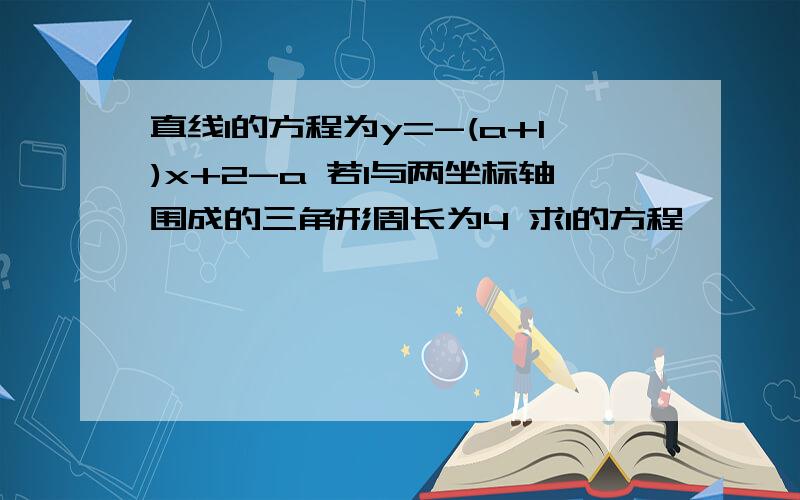 直线l的方程为y=-(a+1)x+2-a 若l与两坐标轴围成的三角形周长为4 求l的方程