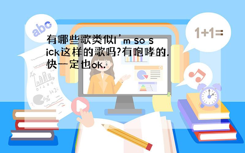 有哪些歌类似I’m so sick这样的歌吗?有咆哮的.快一定也ok.