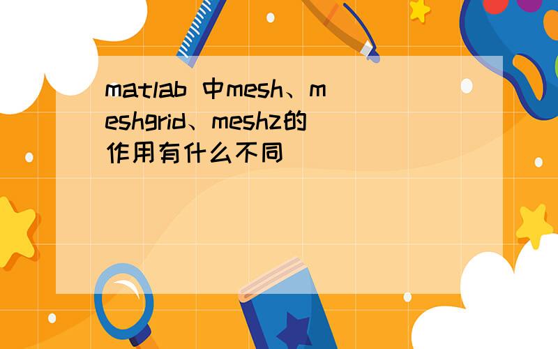 matlab 中mesh、meshgrid、meshz的作用有什么不同