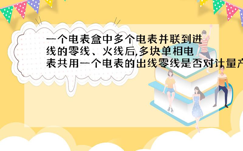 一个电表盒中多个电表并联到进线的零线、火线后,多块单相电表共用一个电表的出线零线是否对计量产生影响