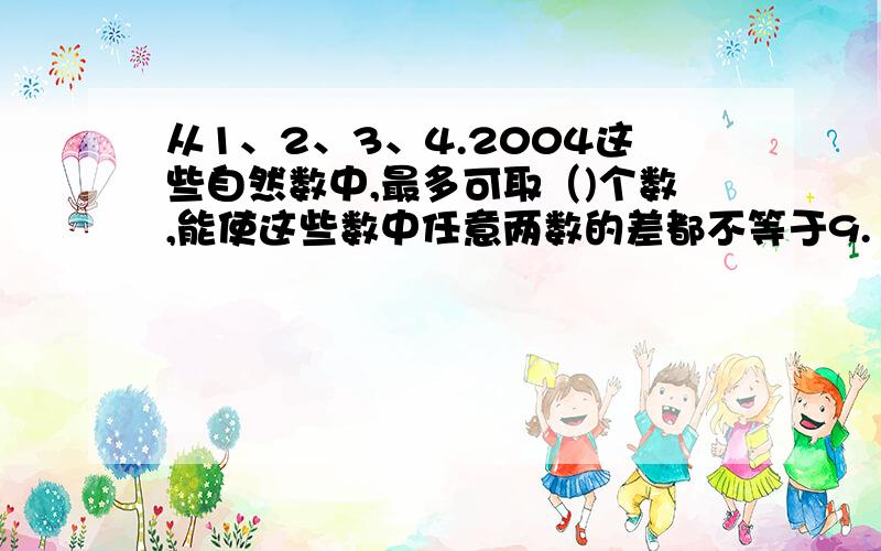 从1、2、3、4.2004这些自然数中,最多可取（)个数,能使这些数中任意两数的差都不等于9.