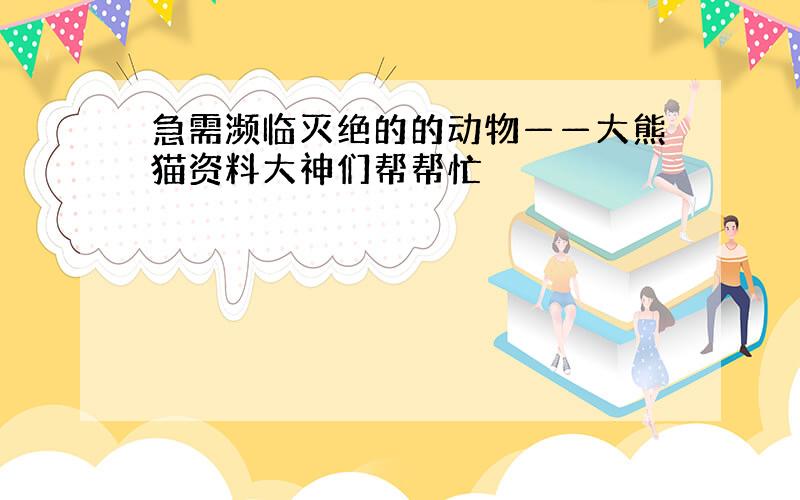 急需濒临灭绝的的动物——大熊猫资料大神们帮帮忙