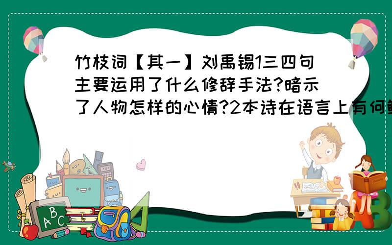 竹枝词【其一】刘禹锡1三四句主要运用了什么修辞手法?暗示了人物怎样的心情?2本诗在语言上有何鲜明特色?