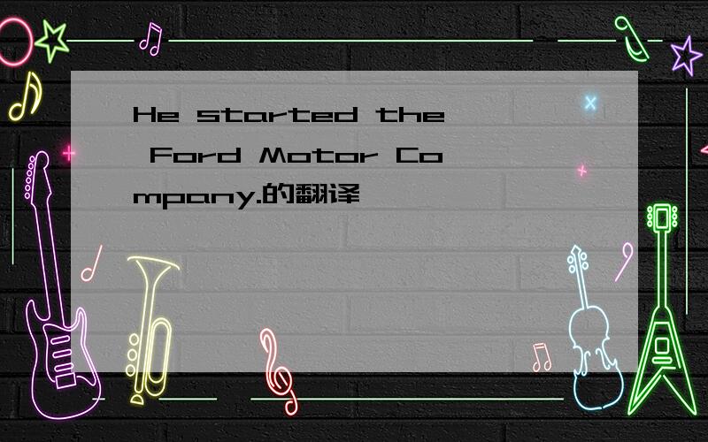 He started the Ford Motor Company.的翻译