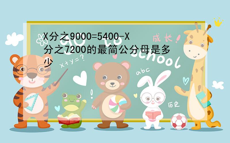 X分之9000=5400-X分之7200的最简公分母是多少